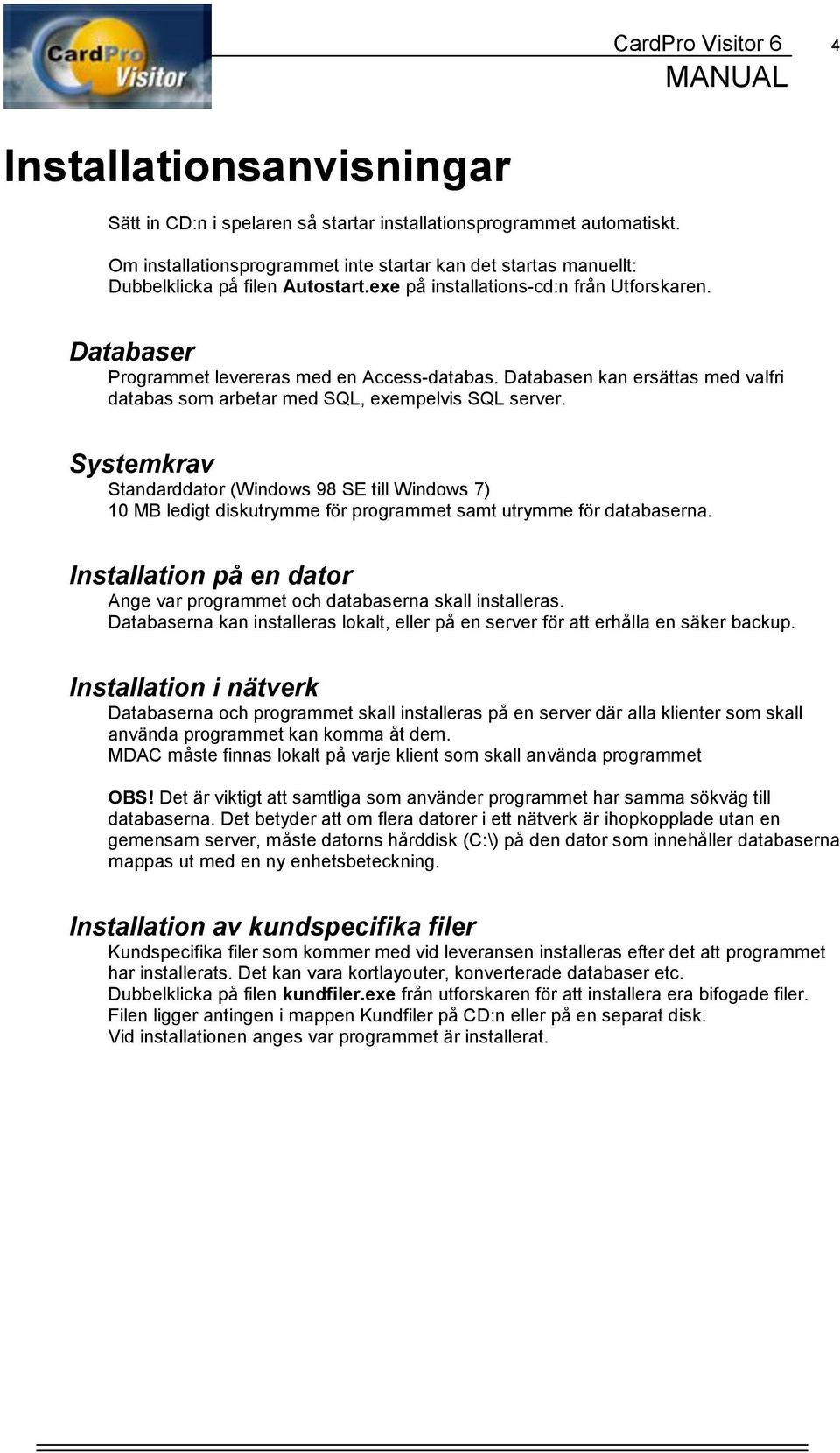 Databasen kan ersättas med valfri databas som arbetar med SQL, exempelvis SQL server.