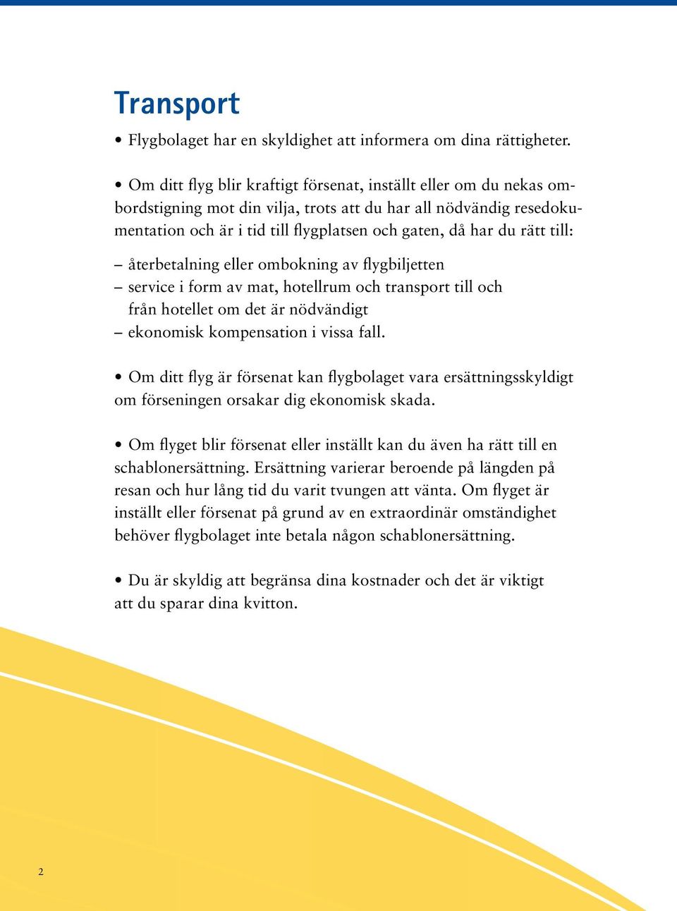 till: återbetalning eller ombokning av flygbiljetten service i form av mat, hotellrum och transport till och från hotellet om det är nödvändigt ekonomisk kompensation i vissa fall.