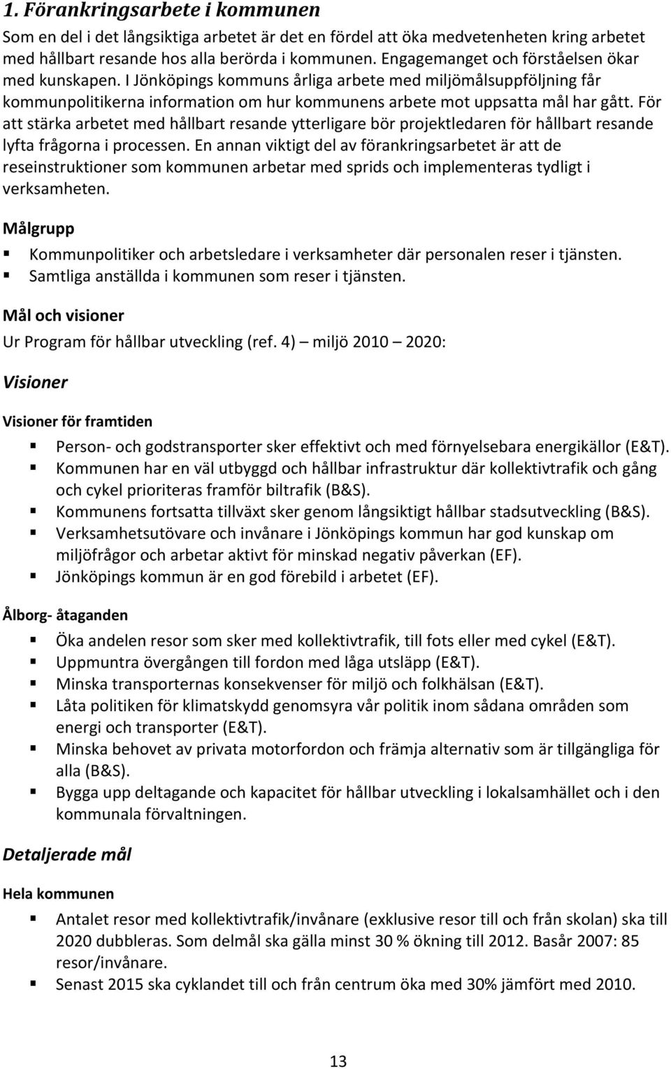 För att stärka arbetet med hållbart resande ytterligare bör projektledaren för hållbart resande lyfta frågorna i processen.