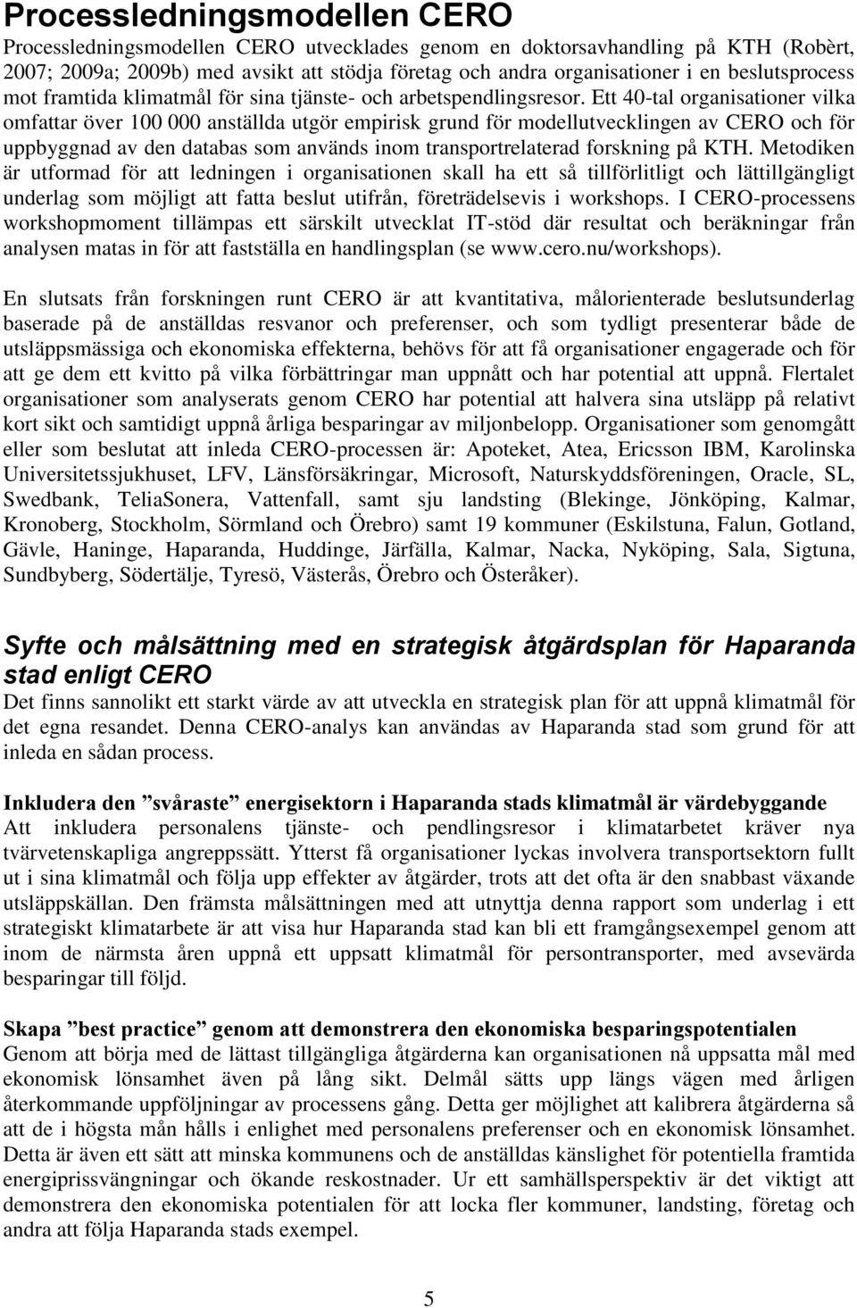 Ett 40-tal organisationer vilka omfattar över 100 000 anställda utgör empirisk grund för modellutvecklingen av CERO och för uppbyggnad av den databas som används inom transportrelaterad forskning på