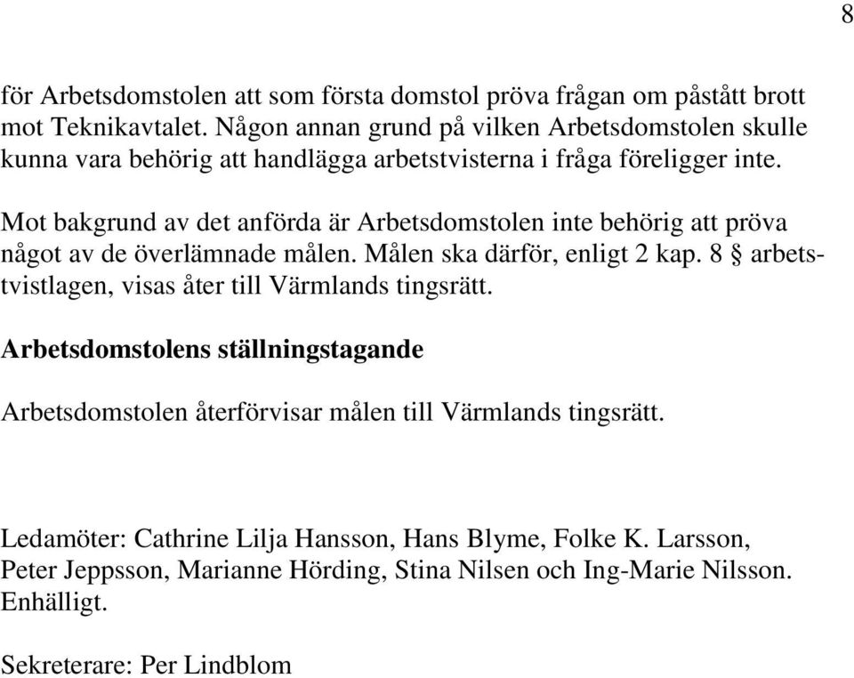 Mot bakgrund av det anförda är Arbetsdomstolen inte behörig att pröva något av de överlämnade målen. Målen ska därför, enligt 2 kap.