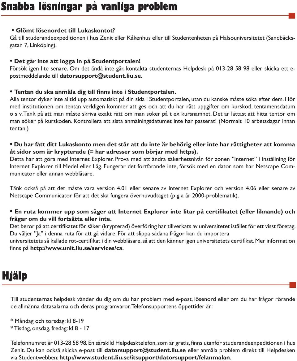Försök igen lite senare. Om det ändå inte går, kontakta studenternas Helpdesk på 013-28 58 98 eller skicka ett e- postmeddelande till datorsupport@student.liu.se. Tentan du ska anmäla dig till finns inte i Studentportalen.