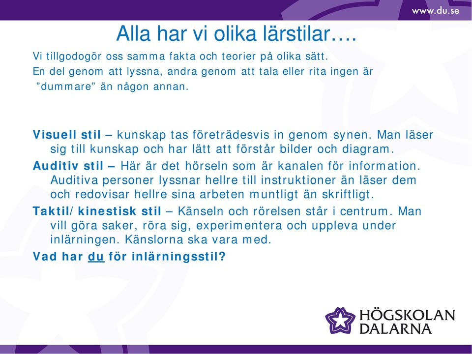 Man läser sig till kunskap och har lätt att förstår bilder och diagram. Auditiv stil Här är det hörseln som är kanalen för information.