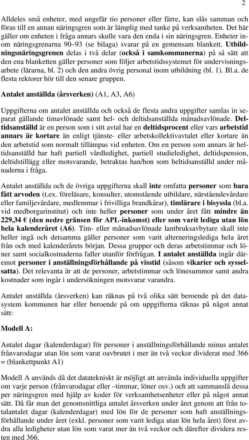 Utbildningsnäringsgrenen delas i två delar (också i samkommunerna) på så sätt att den ena blanketten gäller personer som följer arbetstidssystemet för undervisningsarbete (lärarna, bl.