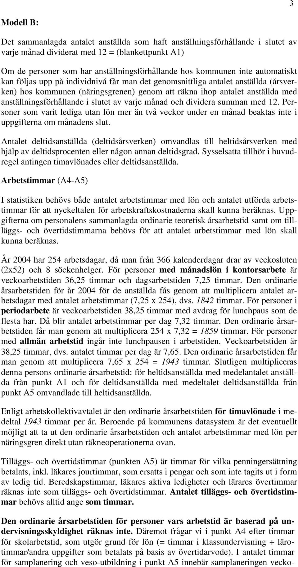 anställningsförhållande i slutet av varje månad och dividera summan med 12. Personer som varit lediga utan lön mer än två veckor under en månad beaktas inte i uppgifterna om månadens slut.