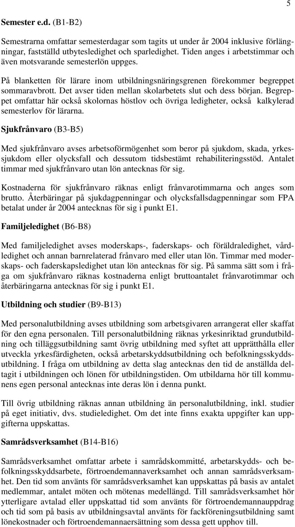 Det avser tiden mellan skolarbetets slut och dess början. Begreppet omfattar här också skolornas höstlov och övriga ledigheter, också kalkylerad semesterlov för lärarna.