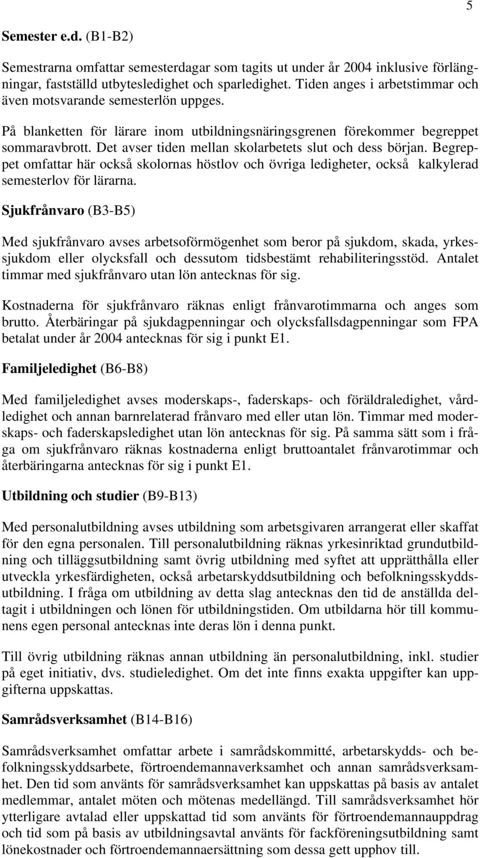 Det avser tiden mellan skolarbetets slut och dess början. Begreppet omfattar här också skolornas höstlov och övriga ledigheter, också kalkylerad semesterlov för lärarna.