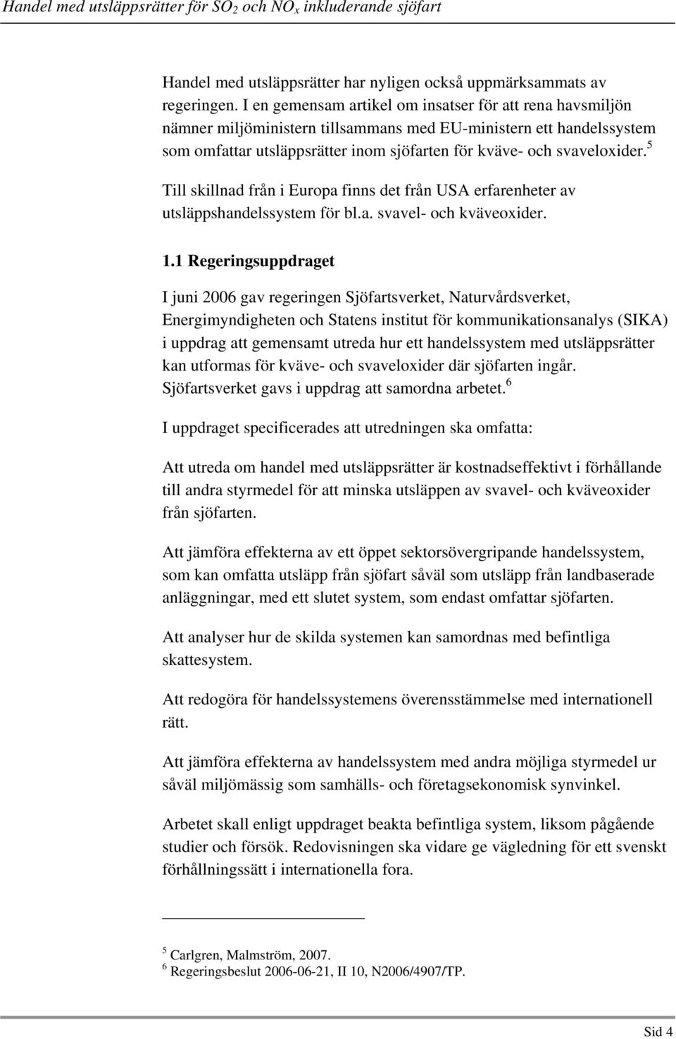 5 Till skillnad från i Europa finns det från USA erfarenheter av utsläppshandelssystem för bl.a. svavel- och kväveoxider. 1.