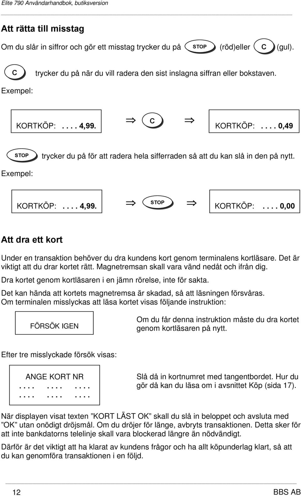 Det är viktigt att du drar kortet rätt. Magnetremsan skall vara vänd nedåt och ifrån dig. Dra kortet genom kortläsaren i en jämn rörelse, inte för sakta.