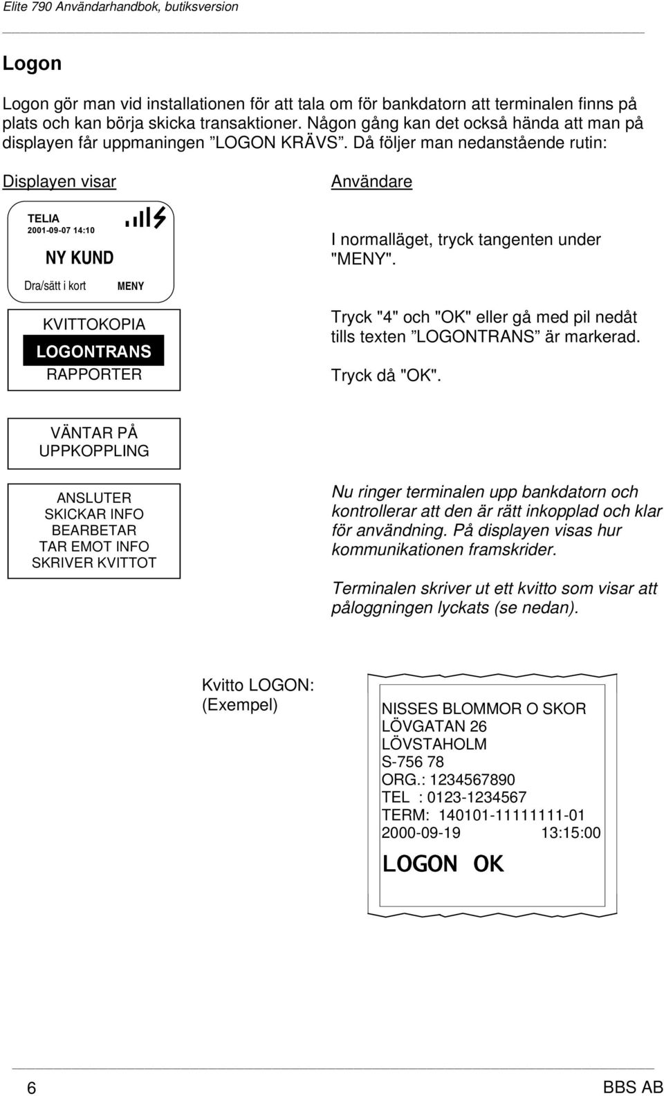 Då följer man nedanstående rutin: Displayen visar TELIA 2001-09-07 14:10 NY KUND Dra/sätt i kort MENY KVITTOKOPIA LOGONTRANS RAPPORTER Användare I normalläget, tryck tangenten under "MENY".