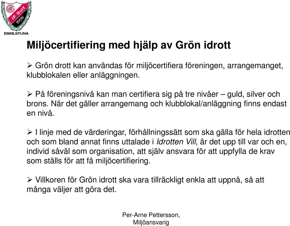 I linje med de värderingar, förhållningssätt som ska gälla för hela idrotten och som bland annat finns uttalade i Idrotten Vill, är det upp till var och en, individ