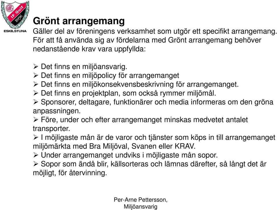 Det finns en miljöpolicy för arrangemanget Det finns en miljökonsekvensbeskrivning för arrangemanget. Det finns en projektplan, som också rymmer miljömål.