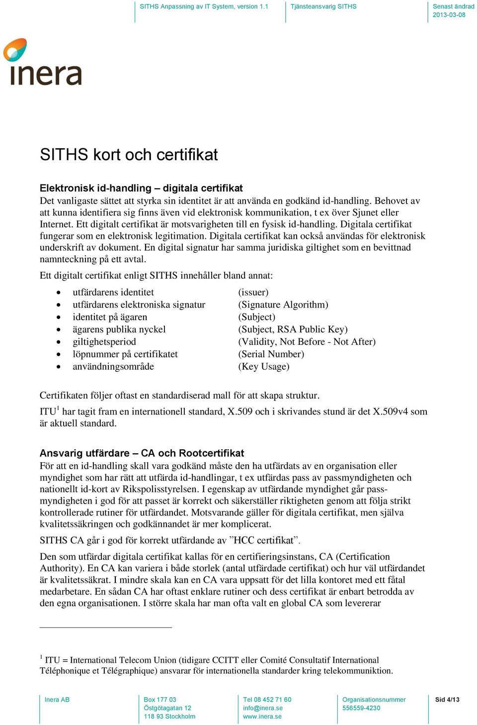 Digitala certifikat fungerar som en elektronisk legitimation. Digitala certifikat kan också användas för elektronisk underskrift av dokument.