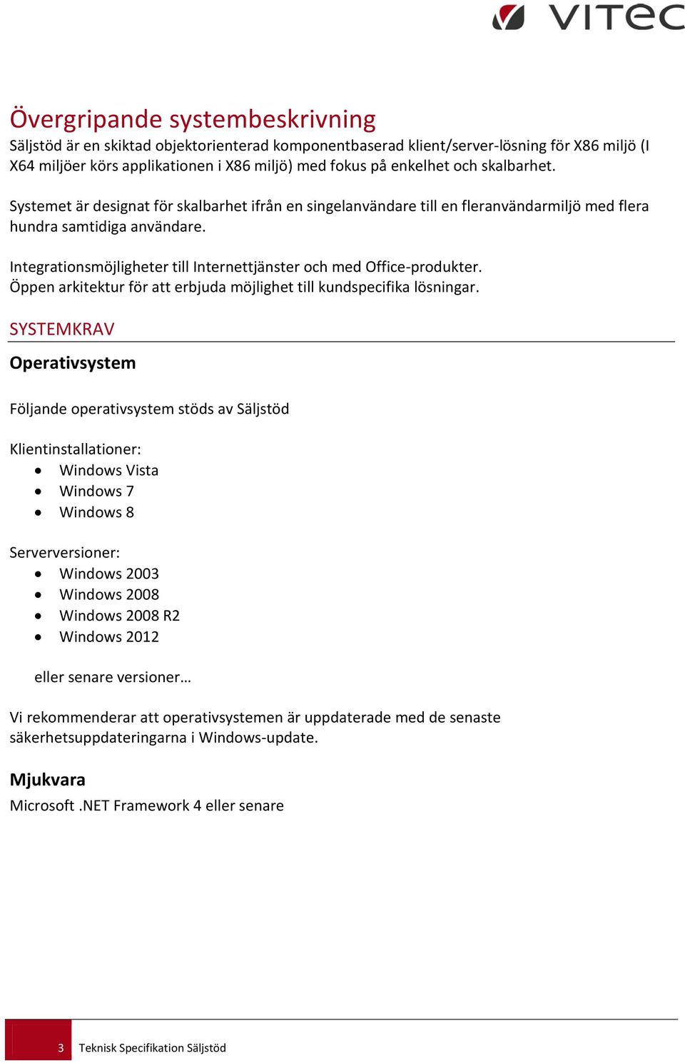 Integrationsmöjligheter till Internettjänster och med Office-produkter. Öppen arkitektur för att erbjuda möjlighet till kundspecifika lösningar.