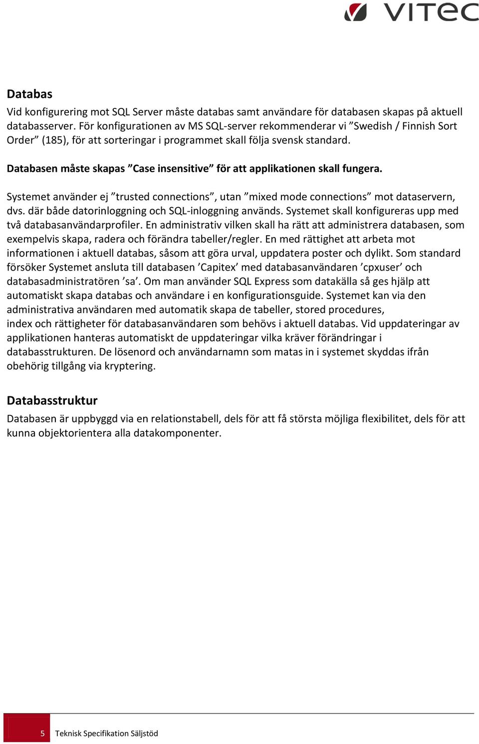 Databasen måste skapas Case insensitive för att applikationen skall fungera. Systemet använder ej trusted connections, utan mixed mode connections mot dataservern, dvs.