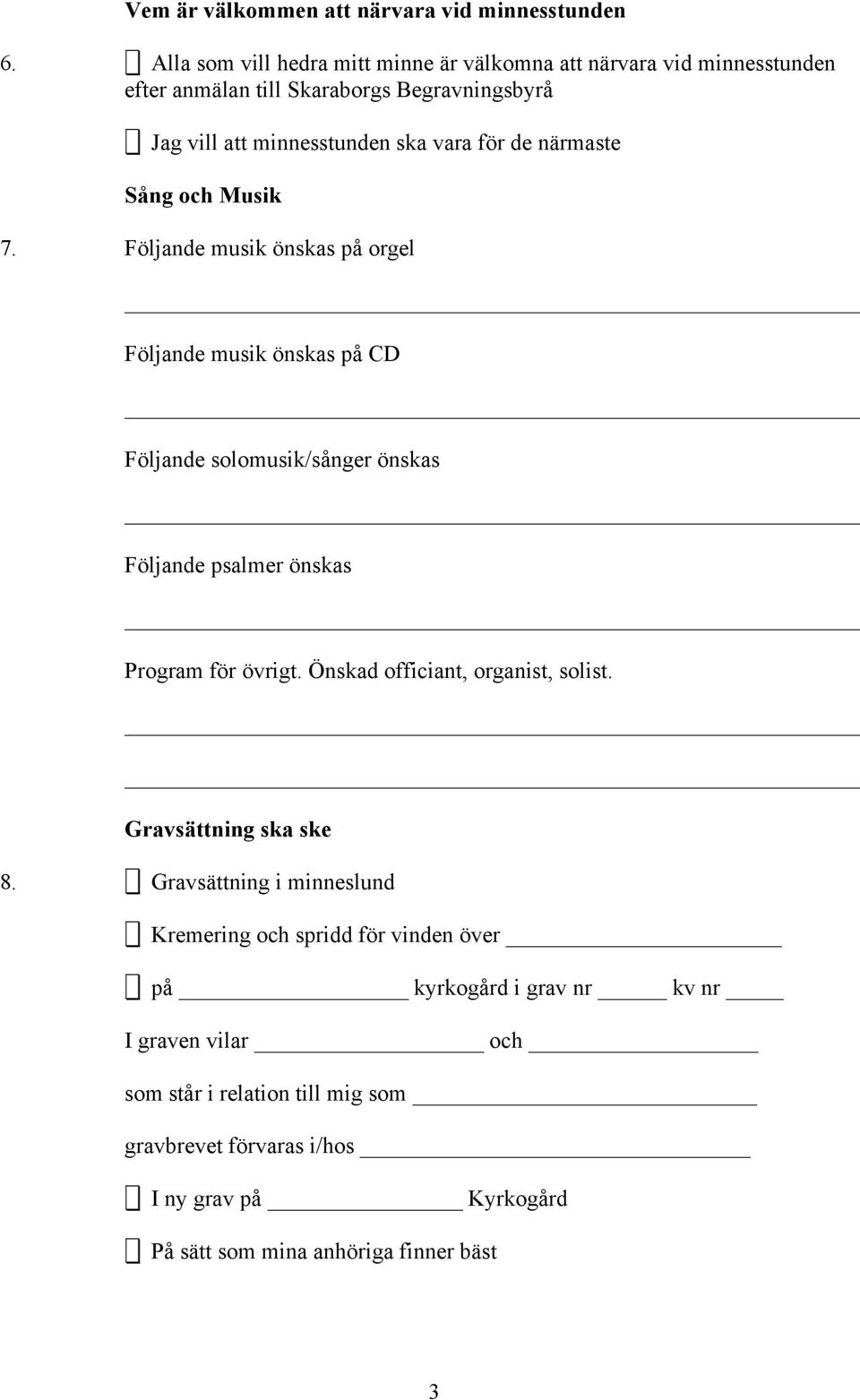 närmaste Sång och Musik 7. Följande musik önskas på orgel Följande musik önskas på CD Följande solomusik/sånger önskas Följande psalmer önskas Program för övrigt.