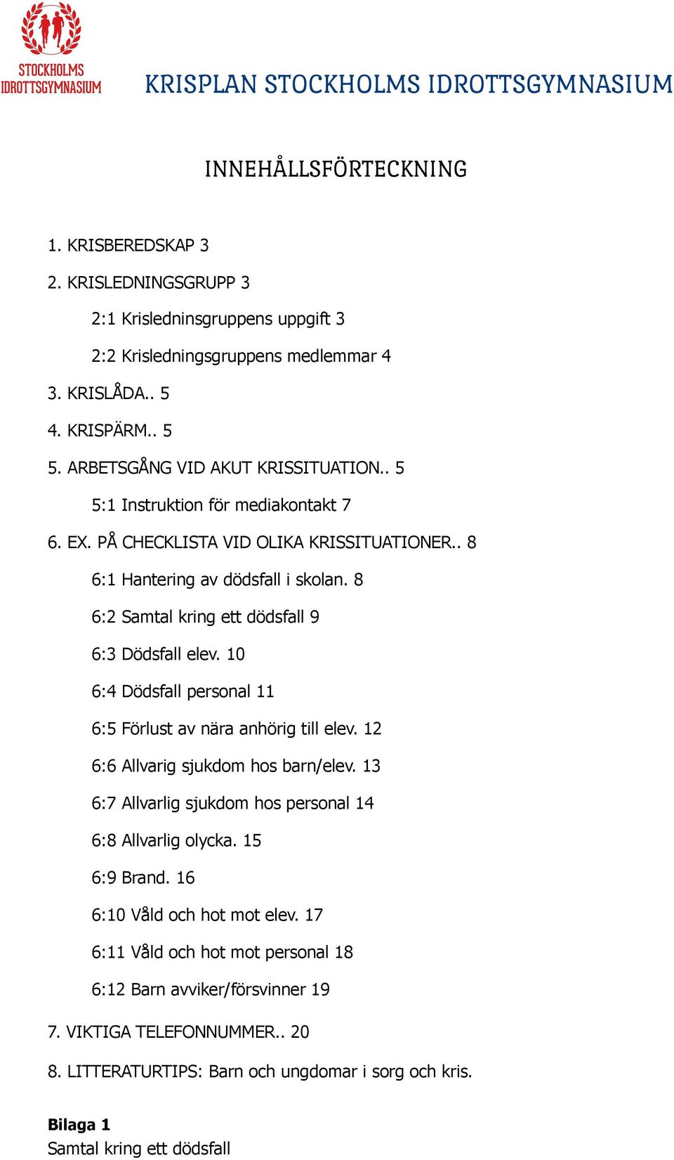 8 6:2 Samtal kring ett dödsfall 9 6:3 Dödsfall elev. 10 6:4 Dödsfall personal 11 6:5 Förlust av nära anhörig till elev. 12 6:6 Allvarig sjukdom hos barn/elev.