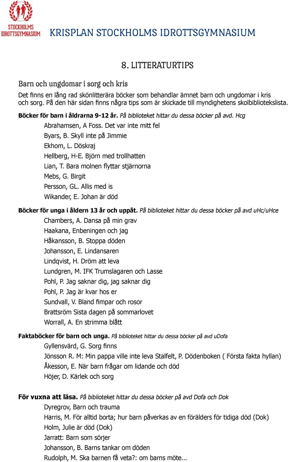 Det var inte mitt fel Byars, B. Skyll inte på Jimmie Ekhom, L. Döskraj Hellberg, H-E. Björn med trollhatten Lian, T. Bara molnen flyttar stjärnorna Mebs, G. Birgit Persson, GL.