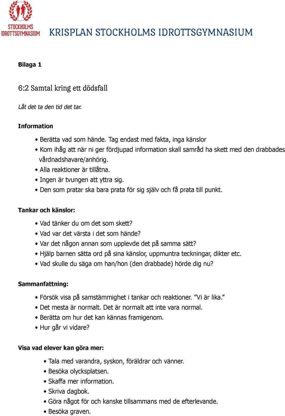Ingen är tvungen att yttra sig. Den som pratar ska bara prata för sig själv och få prata till punkt. Tankar och känslor: Vad tänker du om det som skett? Vad var det värsta i det som hände?
