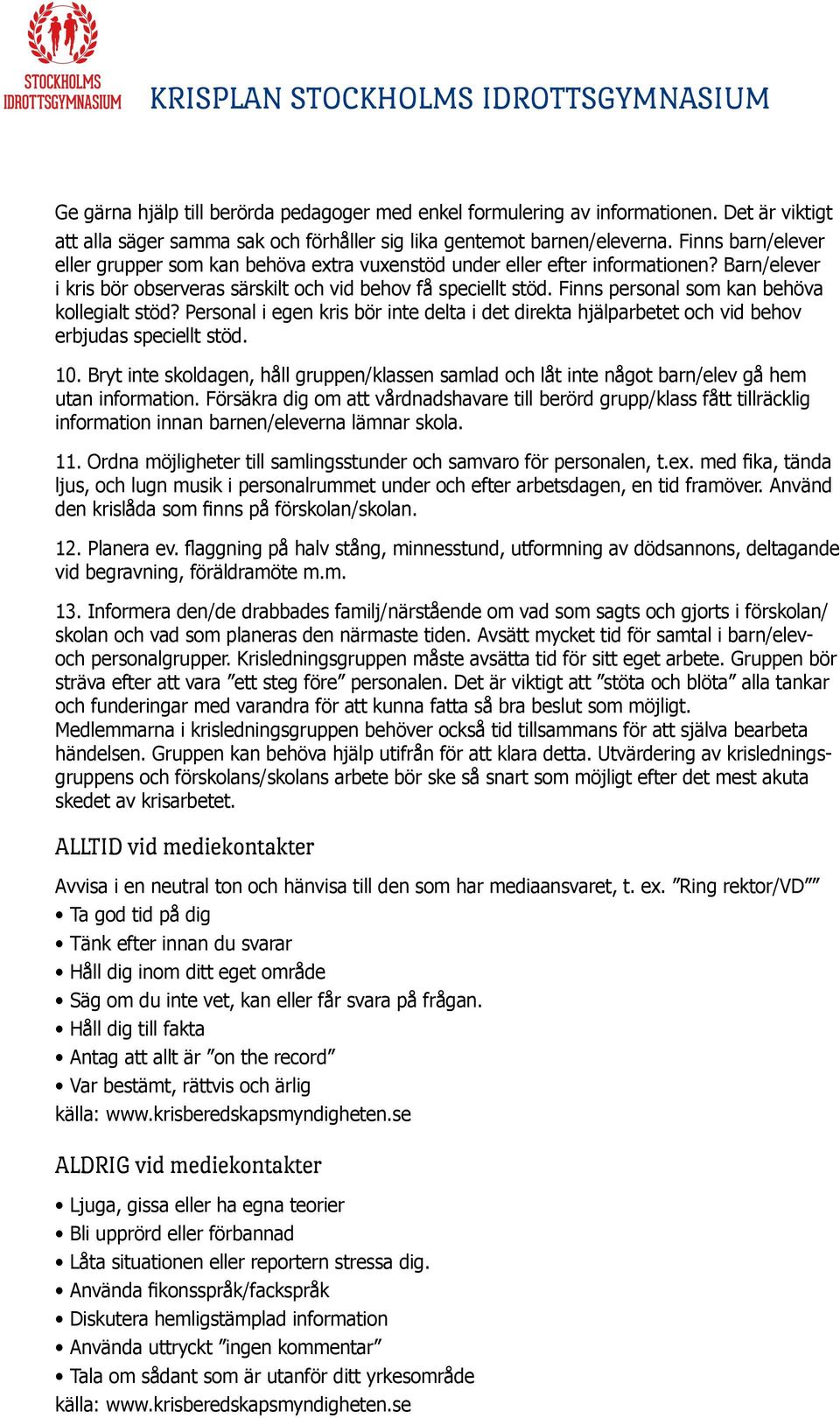 Finns personal som kan behöva kollegialt stöd? Personal i egen kris bör inte delta i det direkta hjälparbetet och vid behov erbjudas speciellt stöd. 10.
