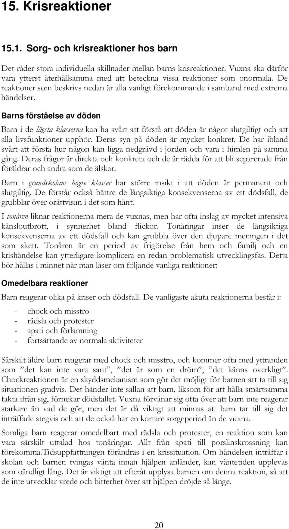 Barns förståelse av döden Barn i de lägsta klasserna kan ha svårt att förstå att döden är något slutgiltigt och att alla livsfunktioner upphör. Deras syn på döden är mycket konkret.