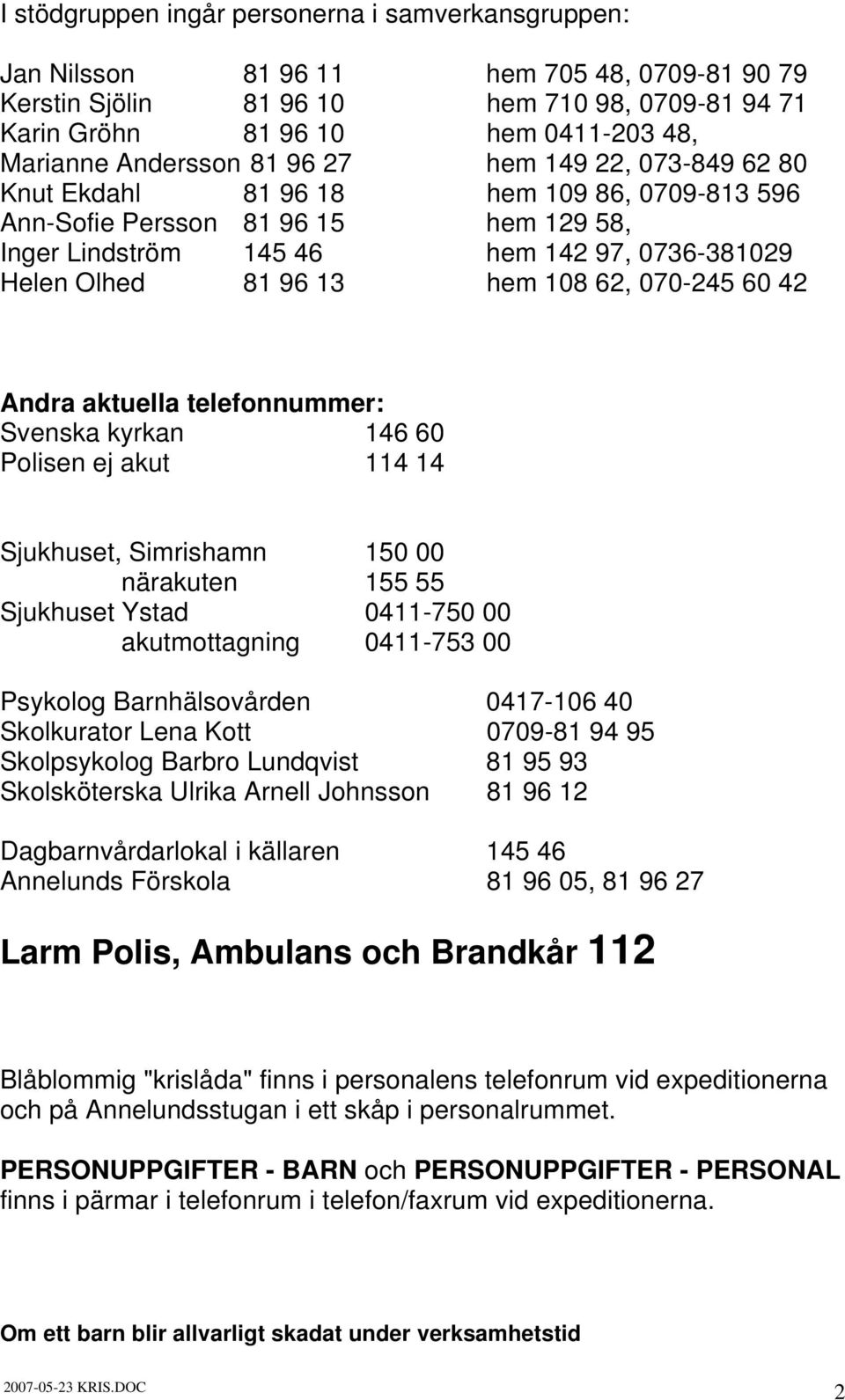 hem 108 62, 070-245 60 42 Andra aktuella telefonnummer: Svenska kyrkan 146 60 Polisen ej akut 114 14 Sjukhuset, Simrishamn 150 00 närakuten 155 55 Sjukhuset Ystad 0411-750 00 akutmottagning 0411-753