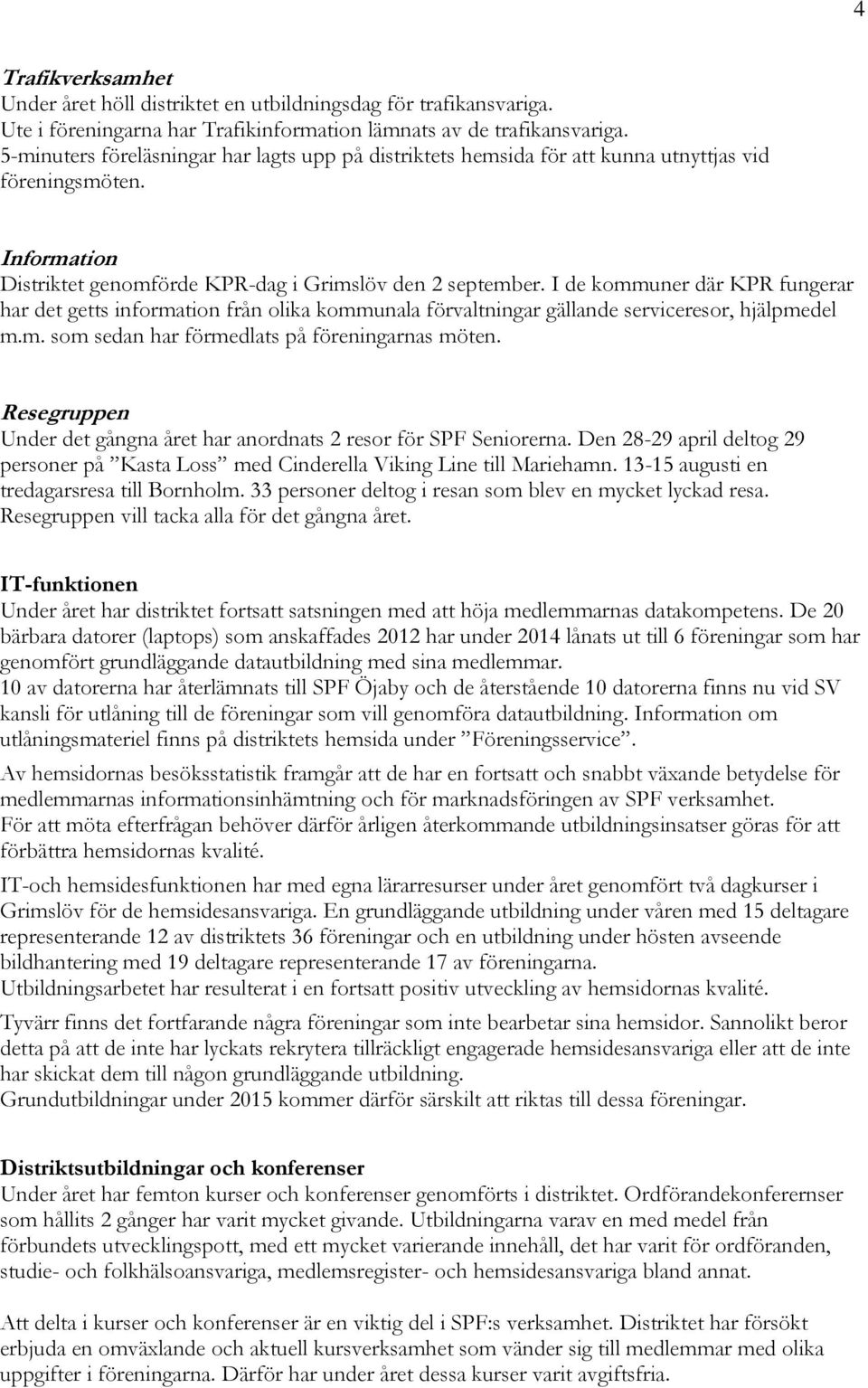 I de kommuner där KPR fungerar har det getts information från olika kommunala förvaltningar gällande serviceresor, hjälpmedel m.m. som sedan har förmedlats på föreningarnas möten.