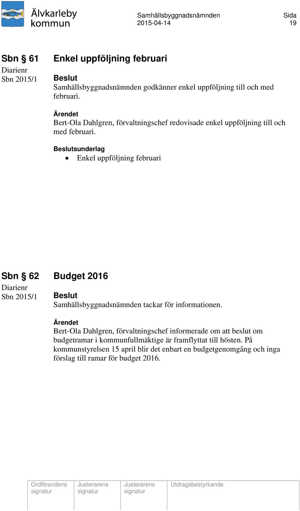 Enkel uppföljning februari Sbn 62 Budget 2016 Sbn 2015/1 Samhällsbyggnadsnämnden tackar för informationen.