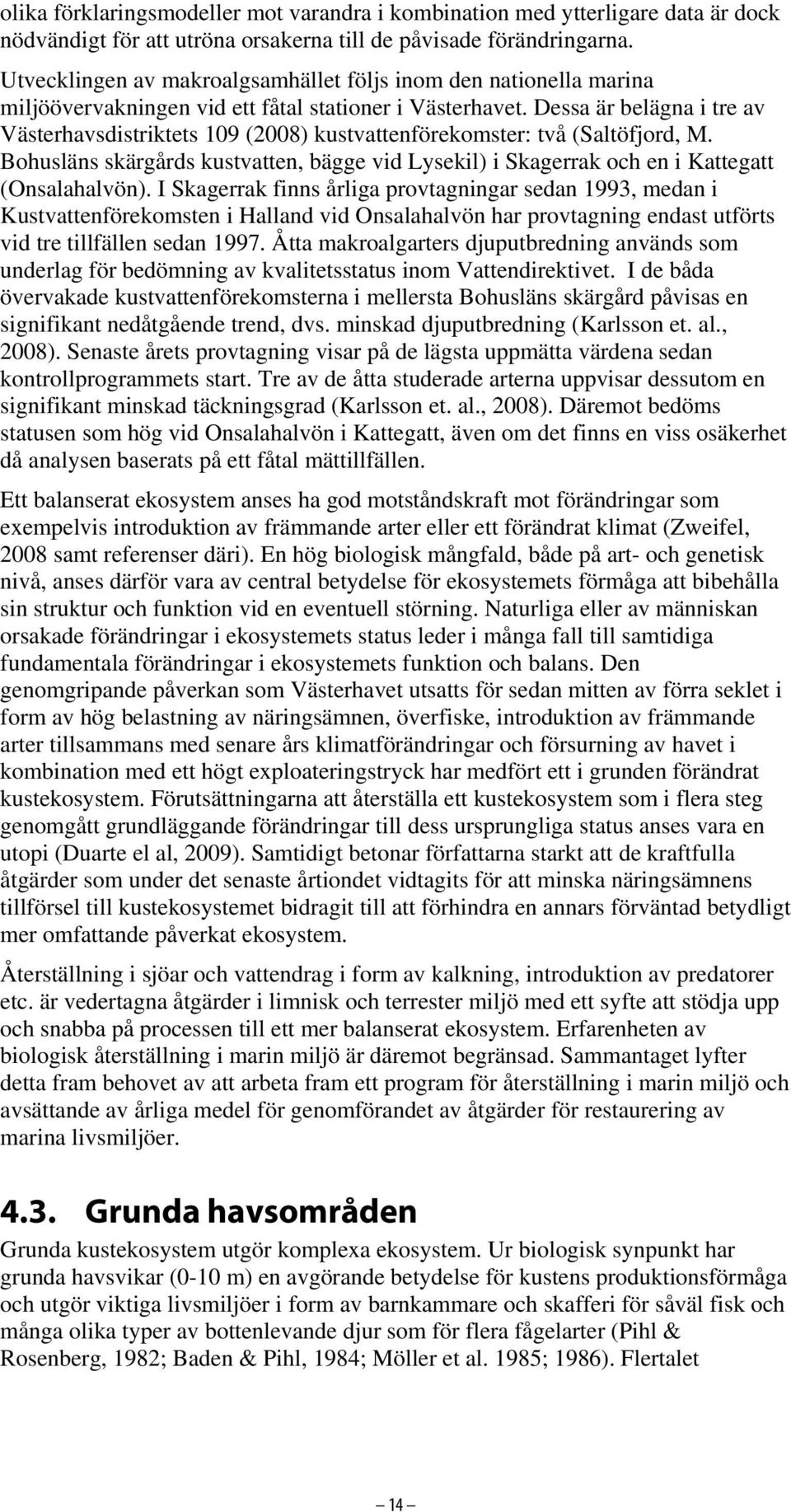 Dessa är belägna i tre av Västerhavsdistriktets 109 (2008) kustvattenförekomster: två (Saltöfjord, M. Bohusläns skärgårds kustvatten, bägge vid Lysekil) i Skagerrak och en i Kattegatt (Onsalahalvön).