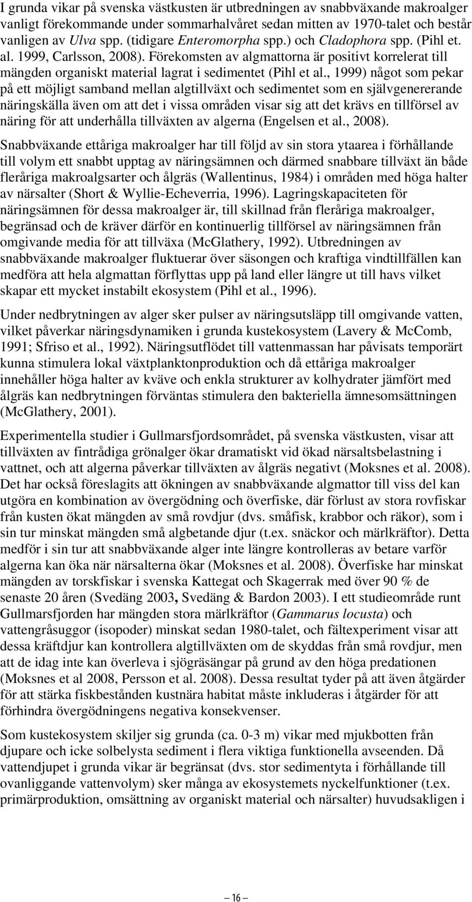 , 1999) något som pekar på ett möjligt samband mellan algtillväxt och sedimentet som en självgenererande näringskälla även om att det i vissa områden visar sig att det krävs en tillförsel av näring