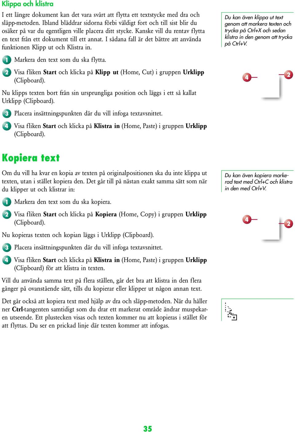 I sådana fall är det bättre att använda funktionen Klipp ut och Klistra in. 1 Markera den text som du ska flytta. Visa fliken Start och klicka på Klipp ut (Home, Cut) i gruppen Urklipp (Clipboard).