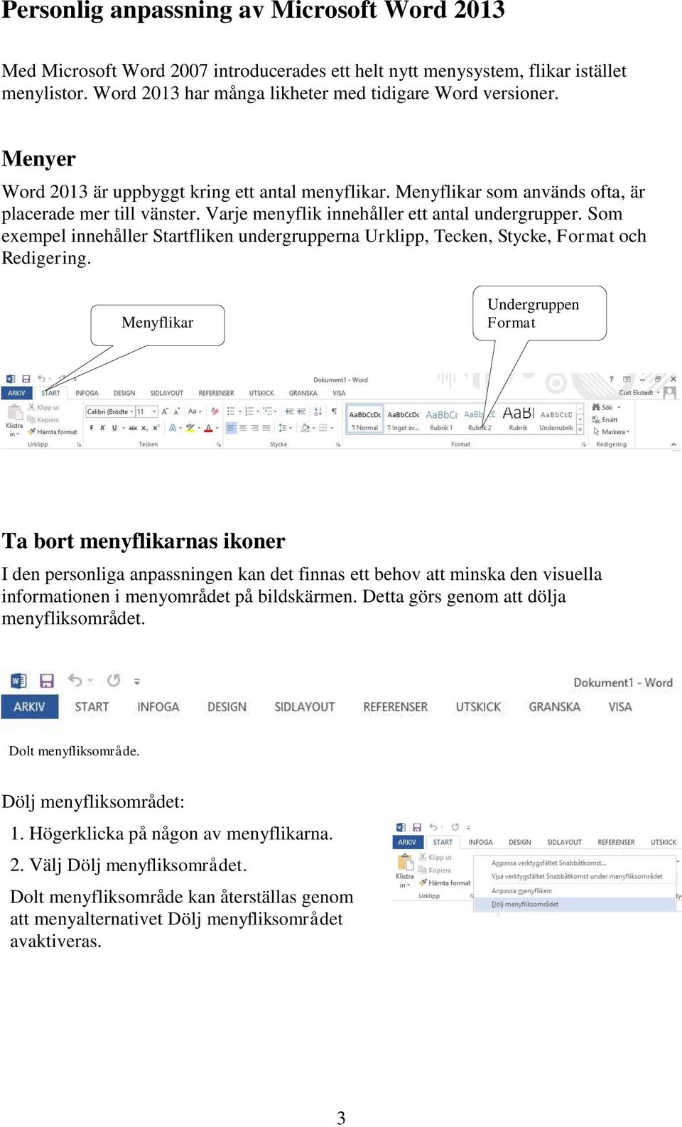 Som exempel innehåller Startfliken undergrupperna Urklipp, Tecken, Stycke, Format och Redigering.