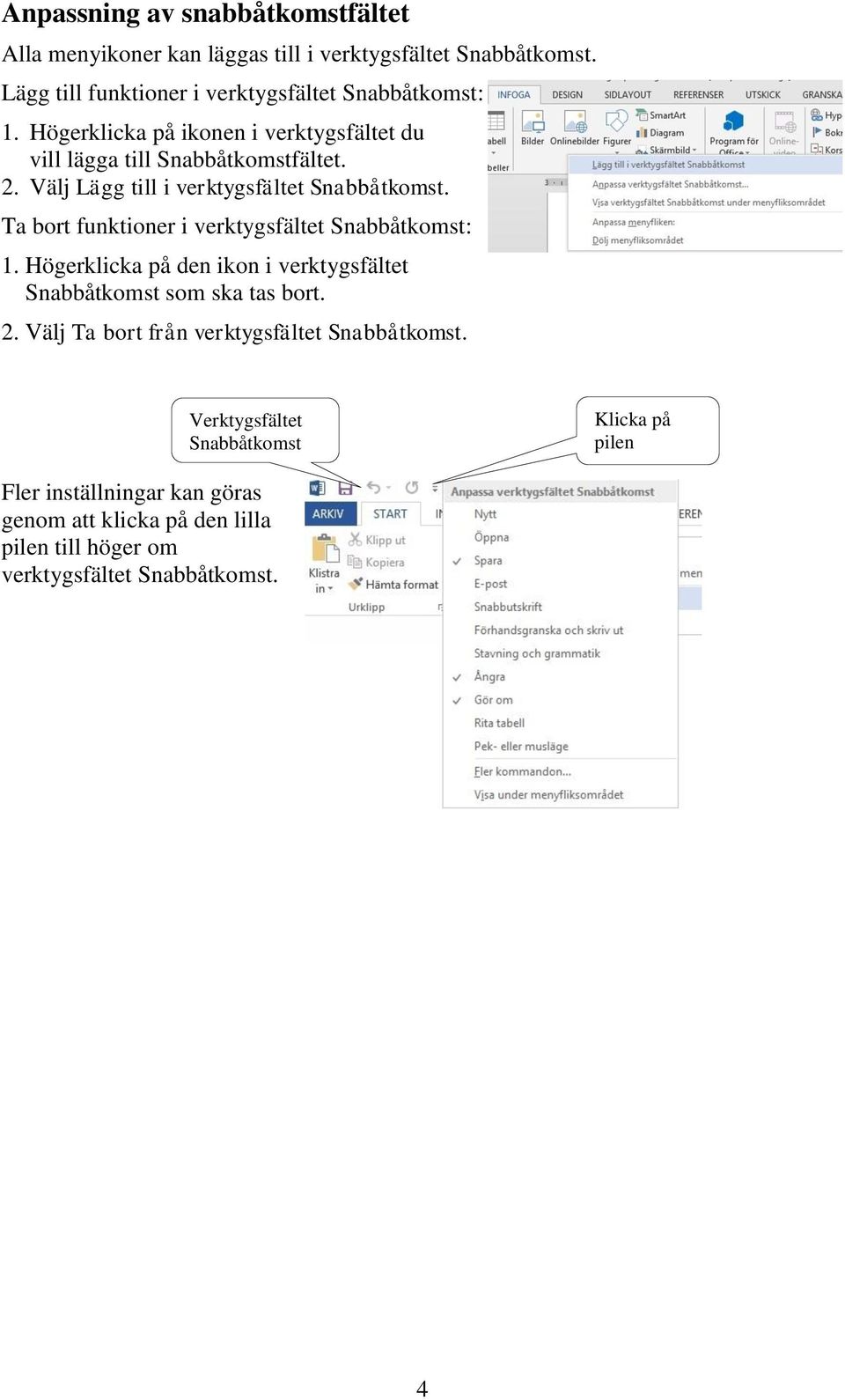 Ta bort funktioner i verktygsfältet Snabbåtkomst: 1. Högerklicka på den ikon i verktygsfältet Snabbåtkomst som ska tas bort. 2.