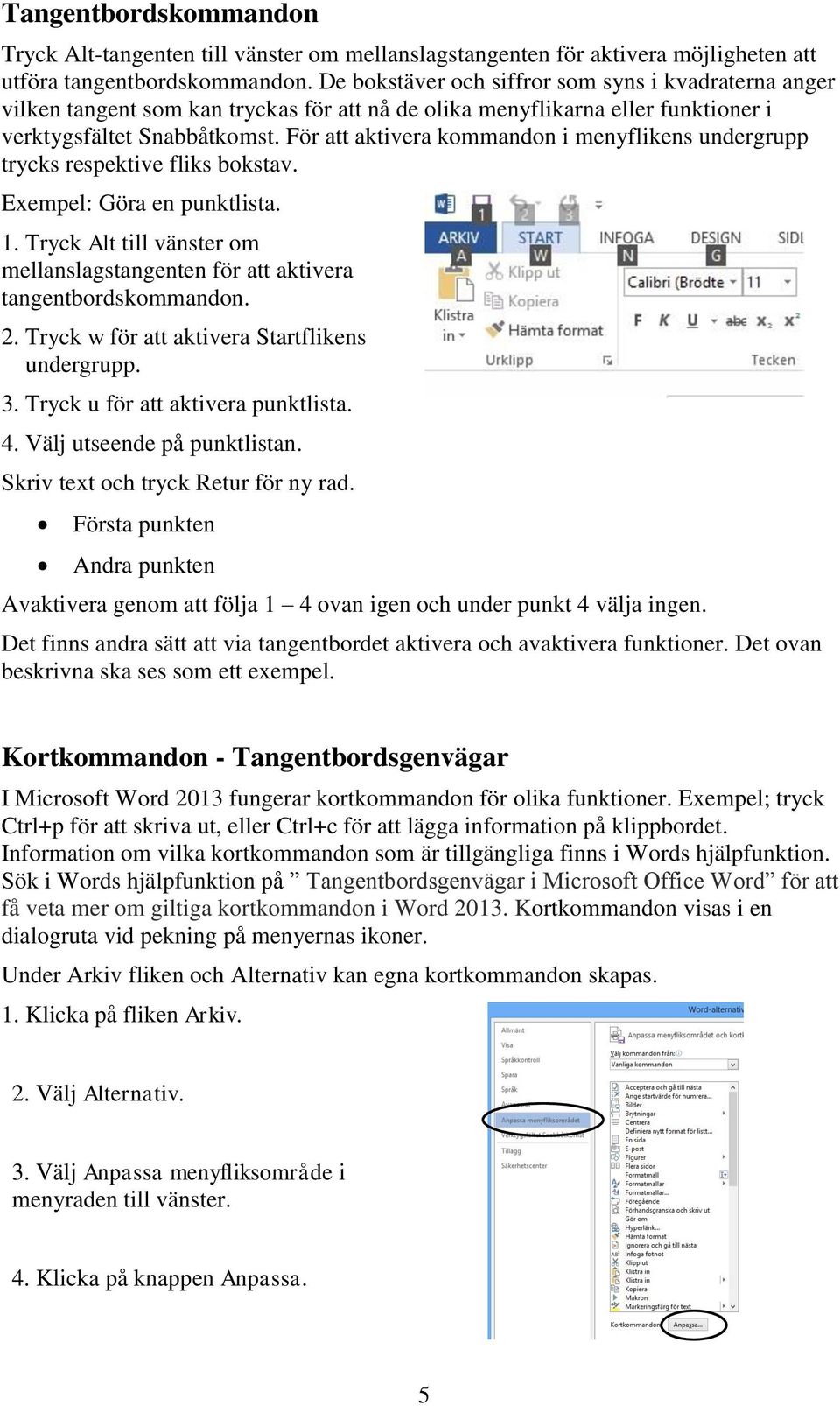 För att aktivera kommandon i menyflikens undergrupp trycks respektive fliks bokstav. Exempel: Göra en punktlista. 1.