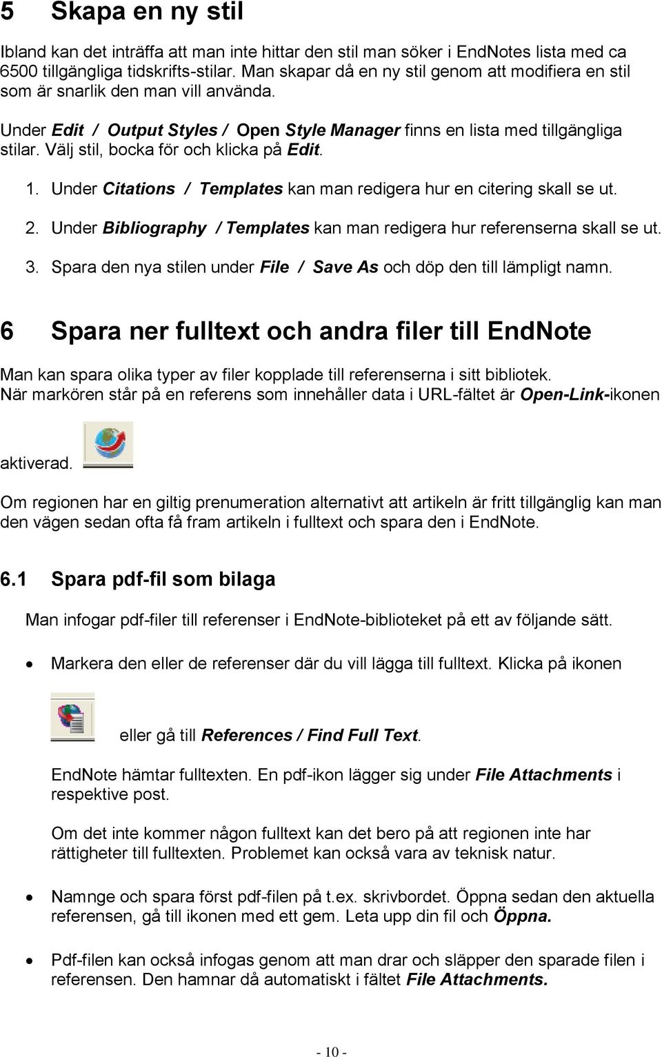 Välj stil, bocka för och klicka på Edit. 1. Under Citations / Templates kan man redigera hur en citering skall se ut. 2. Under Bibliography / Templates kan man redigera hur referenserna skall se ut.