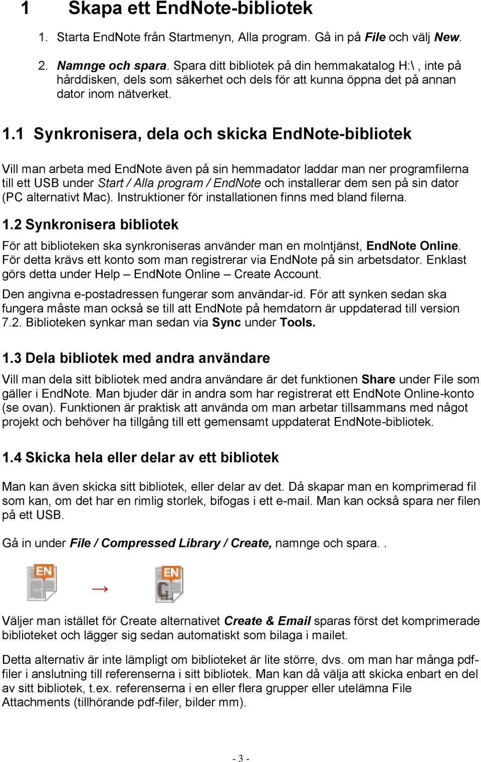 1 Synkronisera, dela och skicka EndNote-bibliotek Vill man arbeta med EndNote även på sin hemmadator laddar man ner programfilerna till ett USB under Start / Alla program / EndNote och installerar