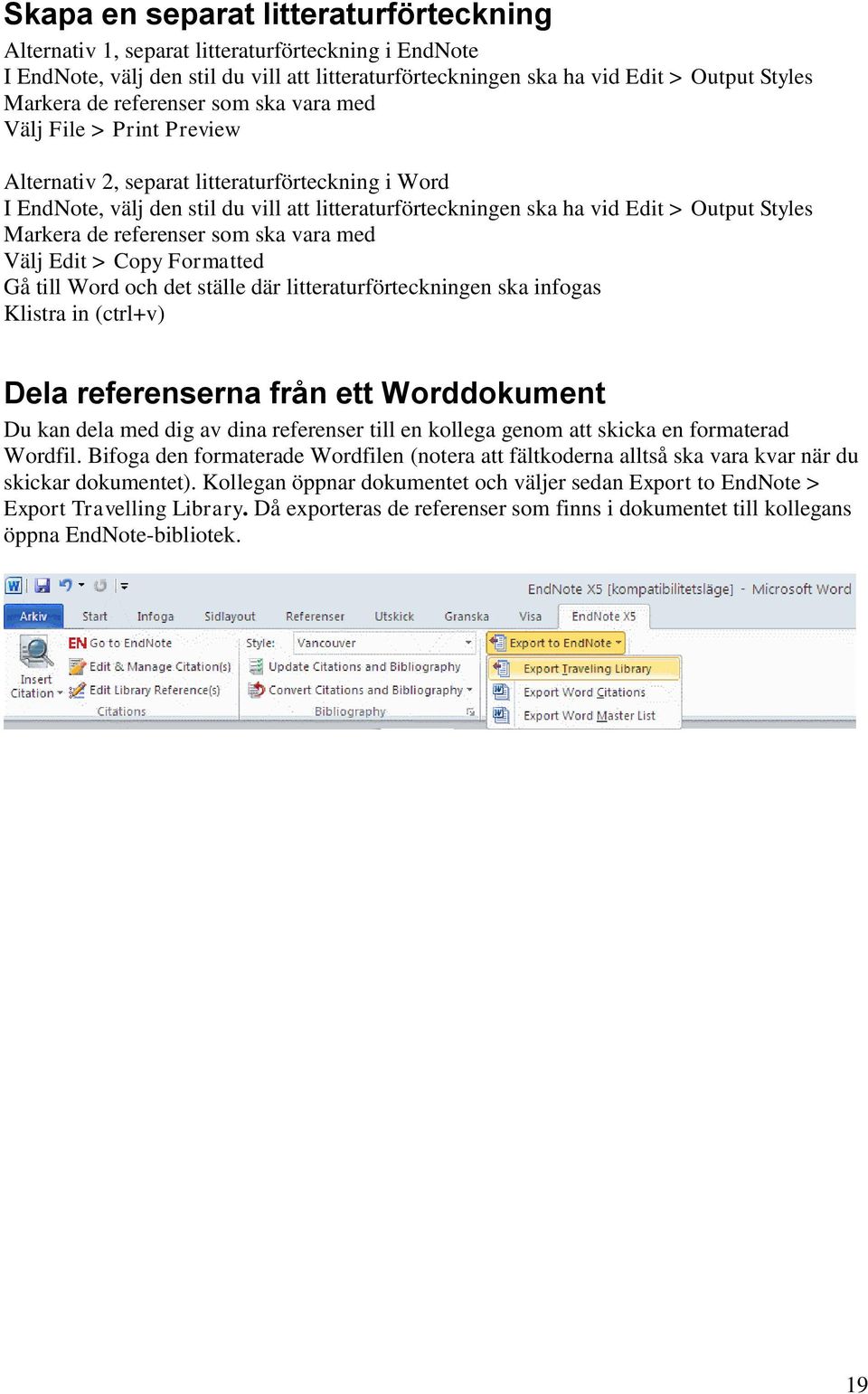 Markera de referenser som ska vara med Välj Edit > Copy Formatted Gå till Word och det ställe där litteraturförteckningen ska infogas Klistra in (ctrl+v) Dela referenserna från ett Worddokument Du