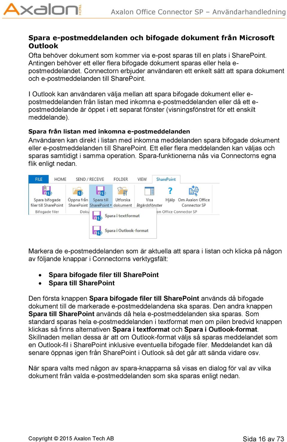 I Outlook kan användaren välja mellan att spara bifogade dokument eller e- postmeddelanden från listan med inkomna e-postmeddelanden eller då ett e- postmeddelande är öppet i ett separat fönster