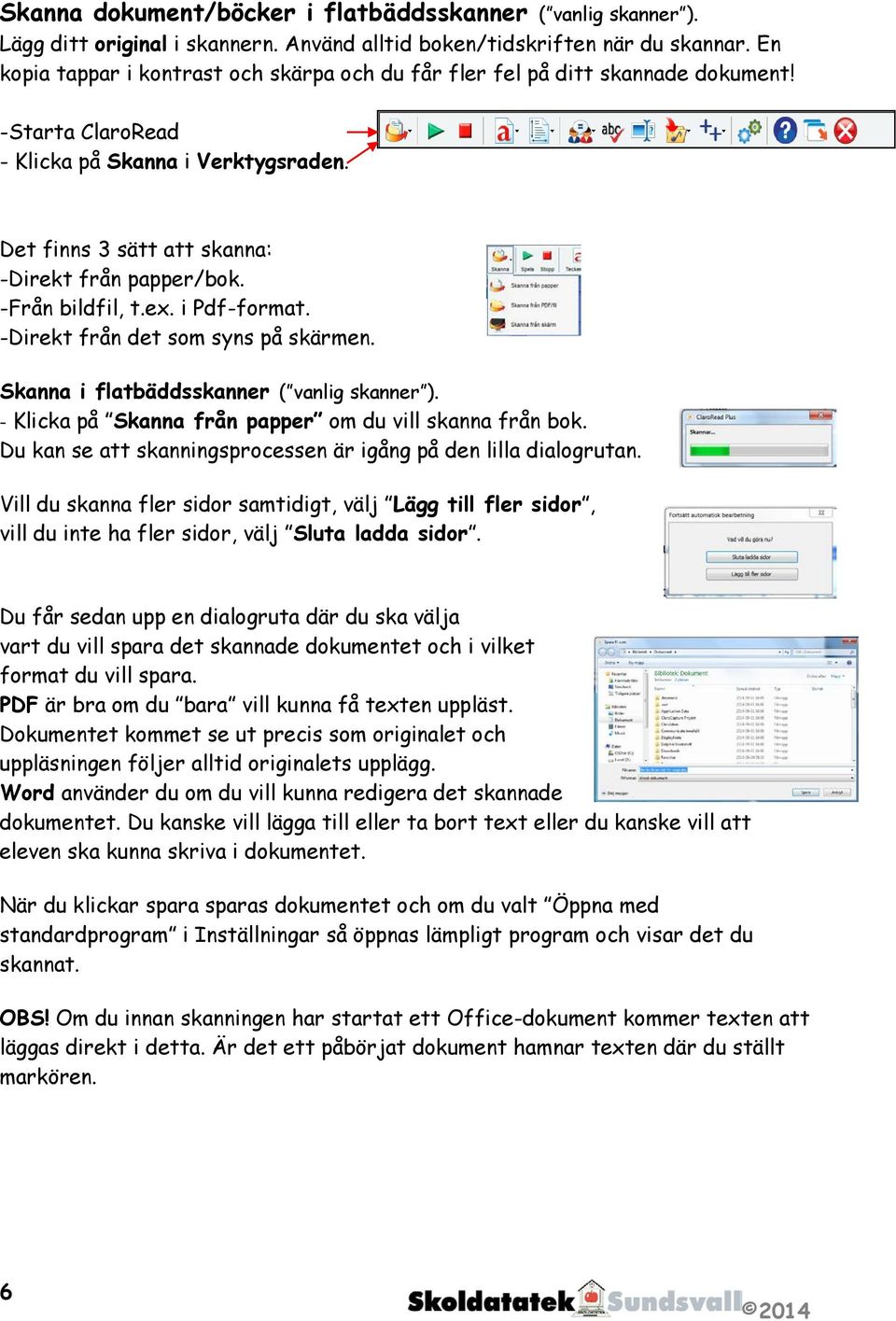 -Från bildfil, t.ex. i Pdf-format. -Direkt från det som syns på skärmen. Skanna i flatbäddsskanner ( vanlig skanner ). - Klicka på Skanna från papper om du vill skanna från bok.