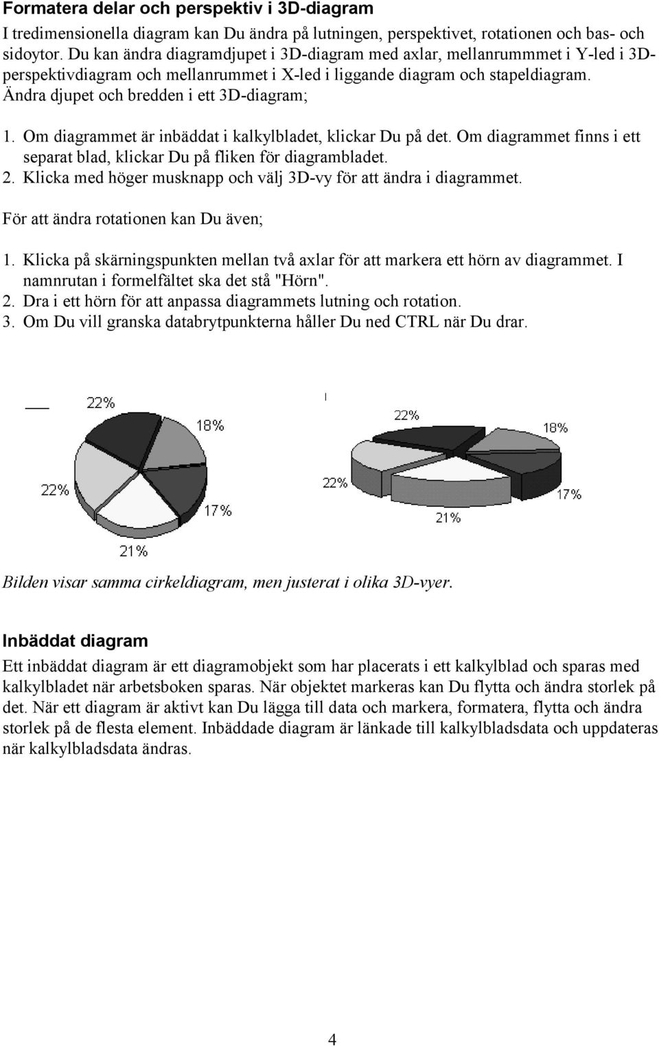 Ändra djupet och bredden i ett 3D-diagram; 1. Om diagrammet är inbäddat i kalkylbladet, klickar Du på det. Om diagrammet finns i ett separat blad, klickar Du på fliken för diagrambladet. 2.