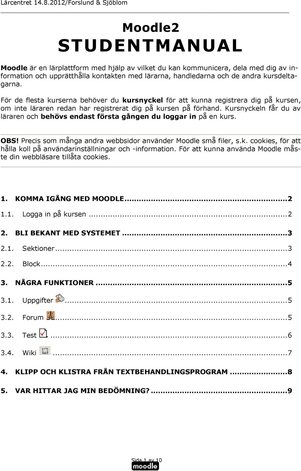 Kursnyckeln får du av läraren och behövs endast första gången du loggar in på en kurs. OBS! Precis som många andra webbsidor använder Moodle små filer, s.k. cookies, för att hålla koll på användarinställningar och -information.