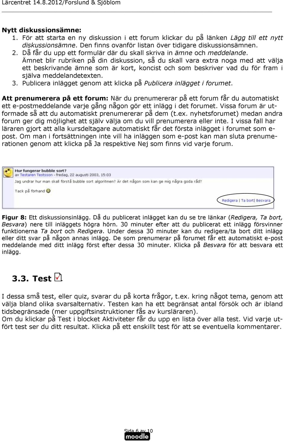 Ämnet blir rubriken på din diskussion, så du skall vara extra noga med att välja ett beskrivande ämne som är kort, koncist och som beskriver vad du för fram i själva meddelandetexten. 3.