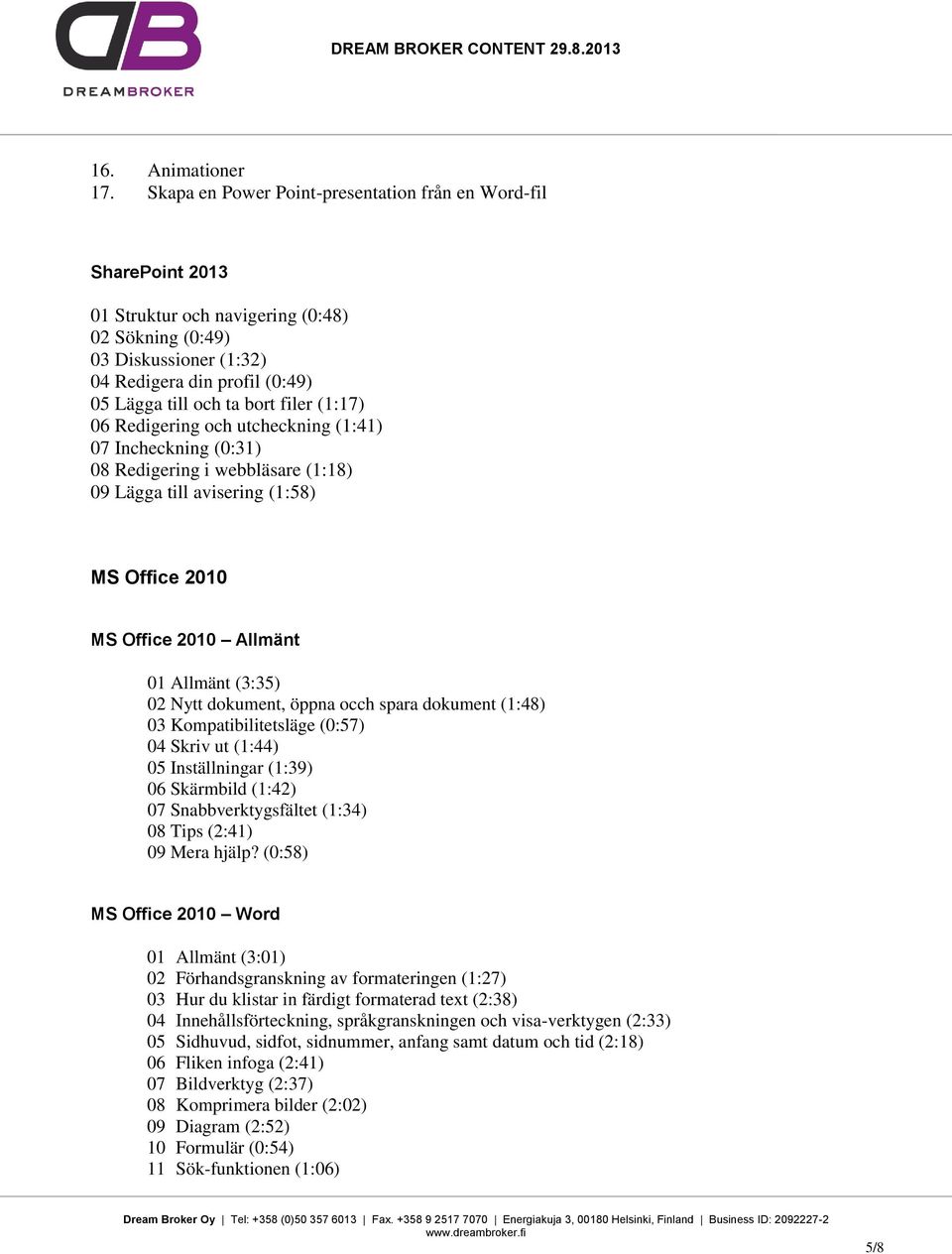 filer (1:17) 06 Redigering och utcheckning (1:41) 07 Incheckning (0:31) 08 Redigering i webbläsare (1:18) 09 Lägga till avisering (1:58) MS Office 2010 MS Office 2010 Allmänt 01 Allmänt (3:35) 02