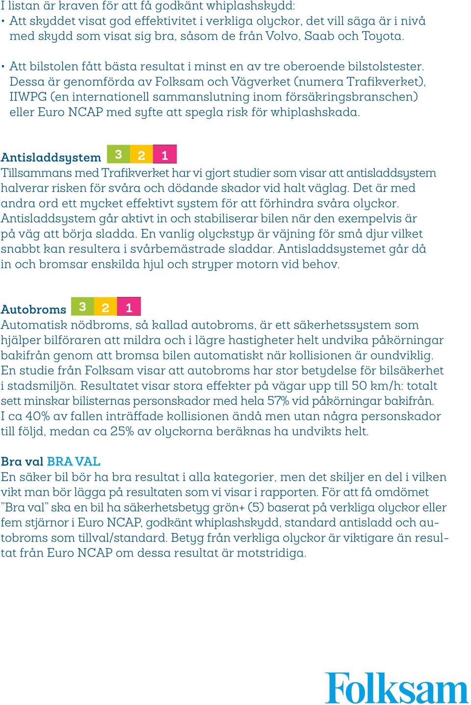 Dessa är genomförda av Folksam och Vägverket (numera Trafikverket), IIWPG (en internationell sammanslutning inom försäkringsbranschen) eller Euro NCAP med syfte att spegla risk för whiplashskada.