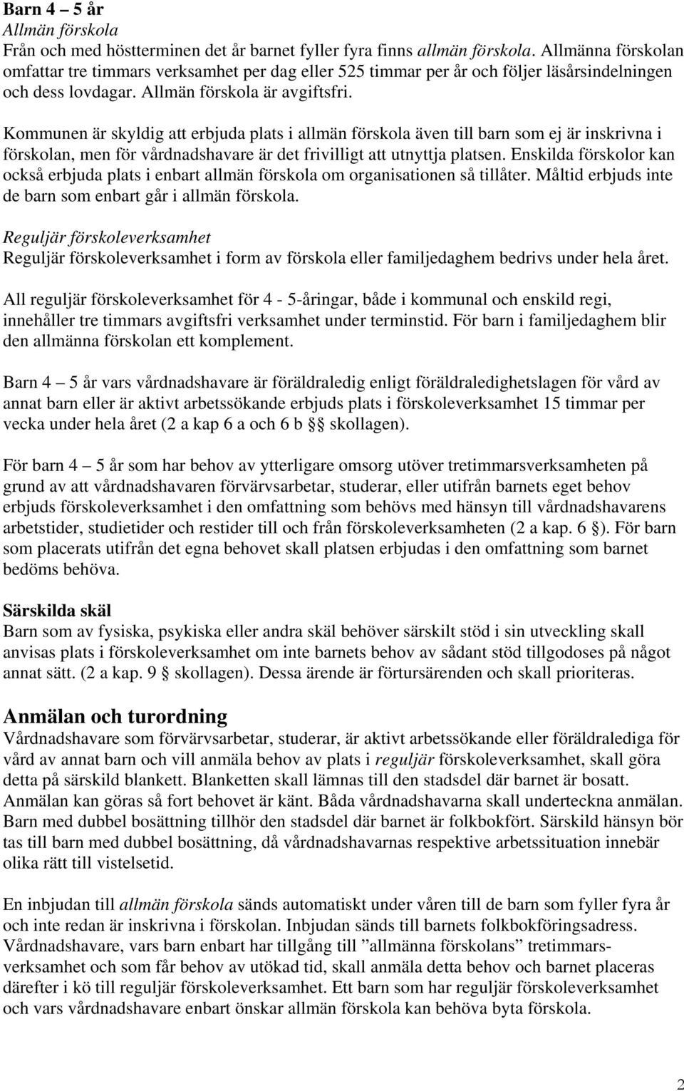 Kommunen är skyldig att erbjuda plats i allmän förskola även till barn som ej är inskrivna i förskolan, men för vårdnadshavare är det frivilligt att utnyttja platsen.