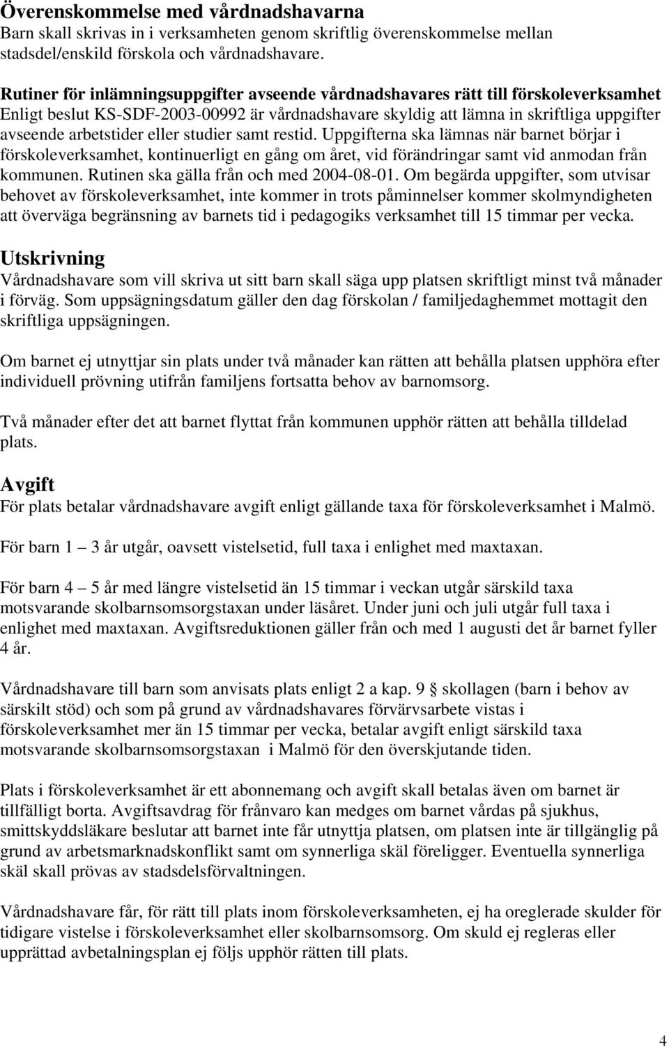 eller studier samt restid. Uppgifterna ska lämnas när barnet börjar i förskoleverksamhet, kontinuerligt en gång om året, vid förändringar samt vid anmodan från kommunen.