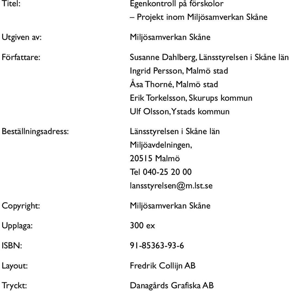 Torkelsson, Skurups kommun Ulf Olsson, Ystads kommun Länsstyrelsen i Skåne län Miljöavdelningen, 20515 Malmö Tel 040-25 20 00