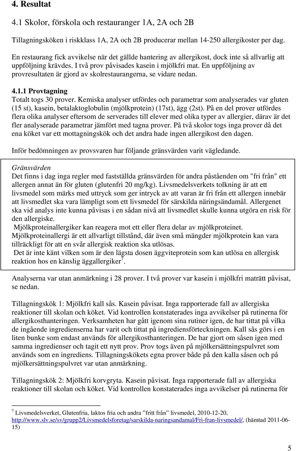 En uppföljning av provresultaten är gjord av skolrestaurangerna, se vidare nedan. 4.1.1 Provtagning Totalt togs 30 prover.