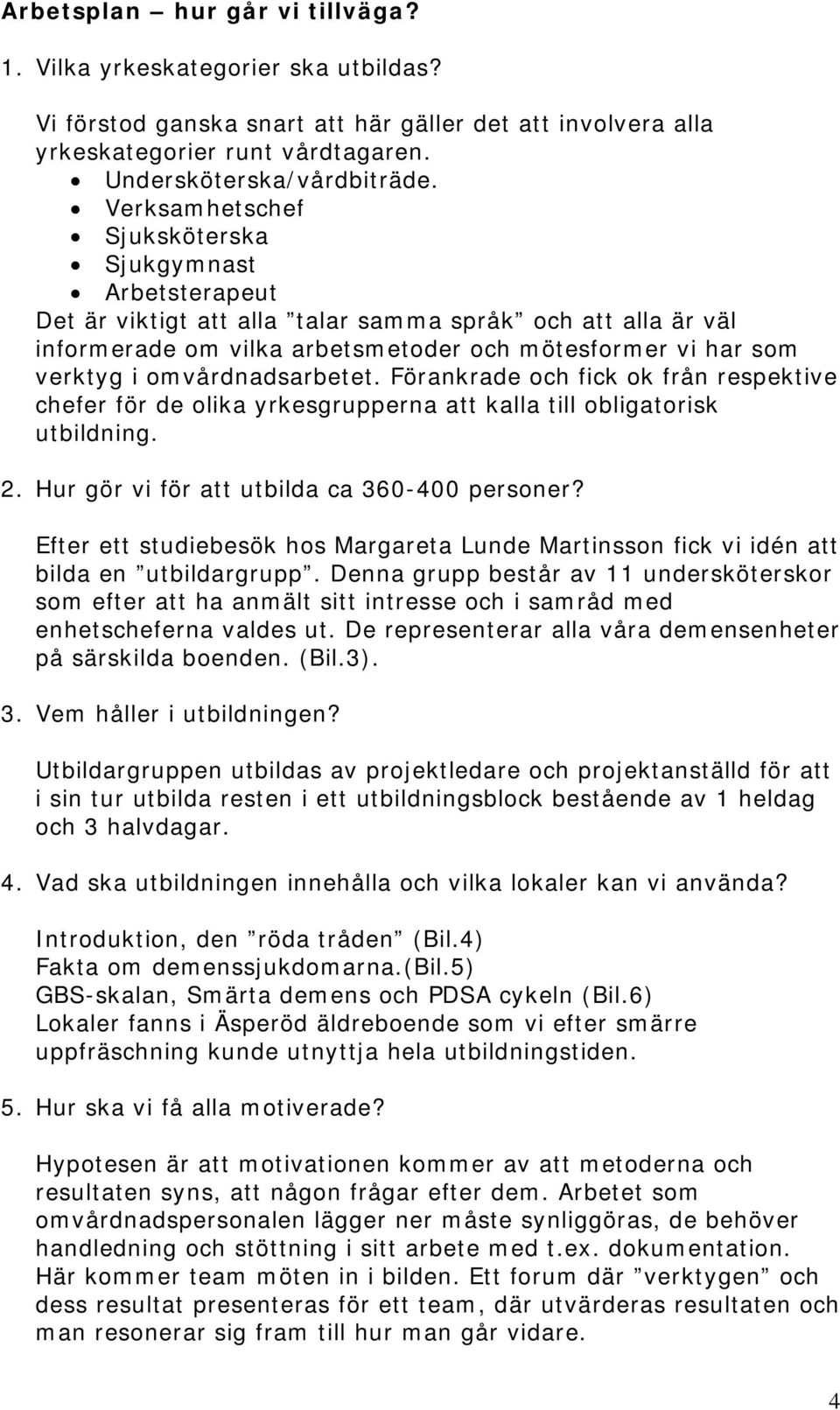 omvårdnadsarbetet. Förankrade och fick ok från respektive chefer för de olika yrkesgrupperna att kalla till obligatorisk utbildning. 2. Hur gör vi för att utbilda ca 360-400 personer?