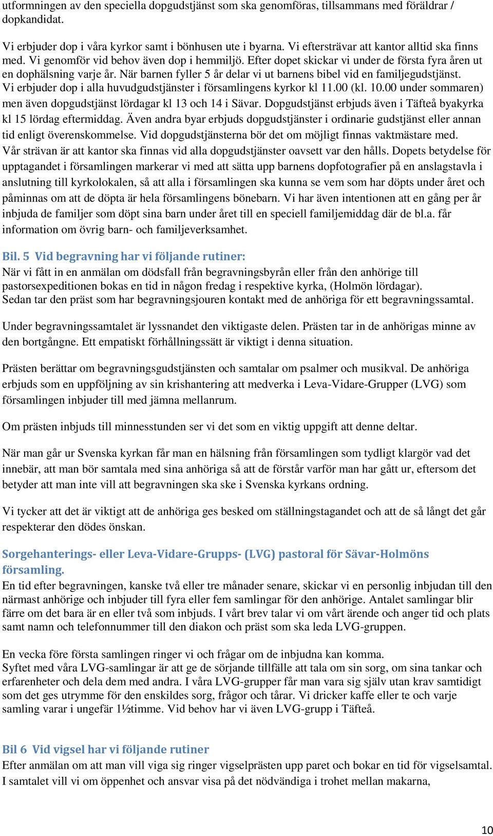 När barnen fyller 5 år delar vi ut barnens bibel vid en familjegudstjänst. Vi erbjuder dop i alla huvudgudstjänster i församlingens kyrkor kl 11.00 (kl. 10.